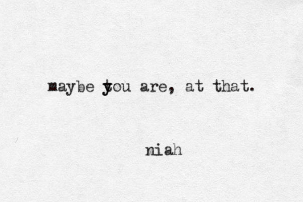 maybe t y you are, at that. niah