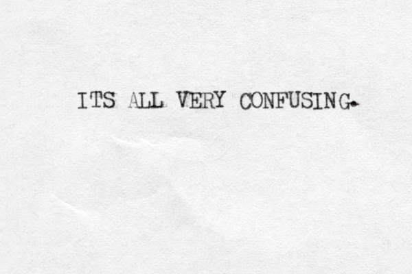 ITS ALL VERY CONFUSING. 