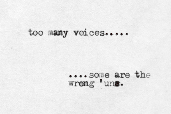 too many voices..... ....some are the wrong 'uns. 