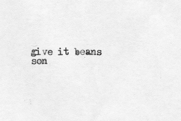 give it beans son