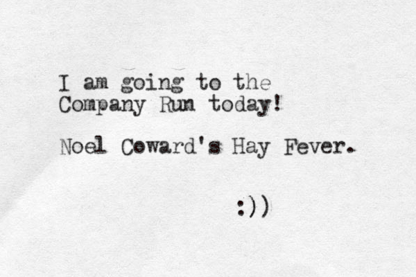 I am going to the Company Run today! Noel Coward's Hay Fever. :)) ) 