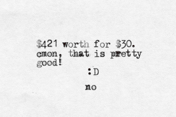$421 worth for $30. cmon, that is pretty good! :D no 