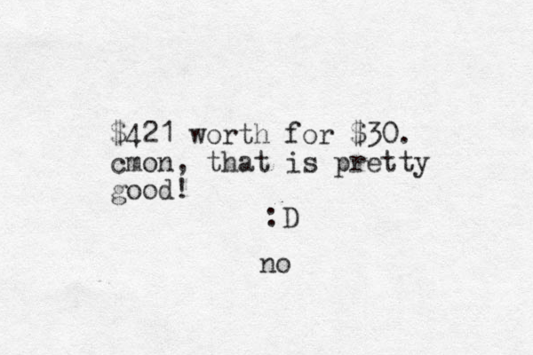 $421 worth for $30. cmon, that is pretty good! :D no