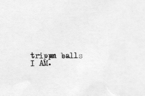 trippn balls I AM.