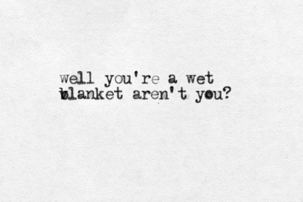 well you're a wet v b blanket aren't you?