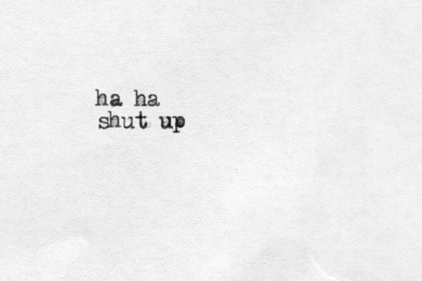 ha ha shut up