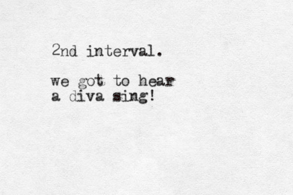 2nd interval. we got to hear a diva sing!