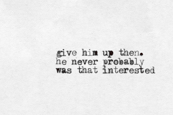 give him up then. he never probably was that interested 