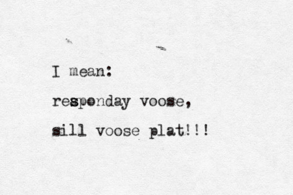 I mean: reapon s s day voose, sill voose plat!!!