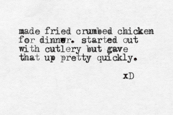 made fried crumbed chicken for dinnwr e e . started out with cutlery but gave that up pretty quickly. xD 