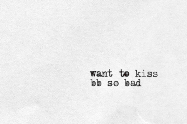 want to kiss bb so bad