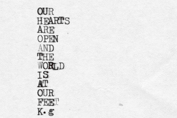 OUR HEARTS ARE OPEN AND THE WORLD IS AT OUR FEET K.g