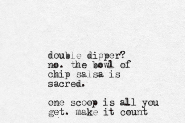 double dipper? no. the bowl of chip salsa is sacred. one scoop is all you get. make it count