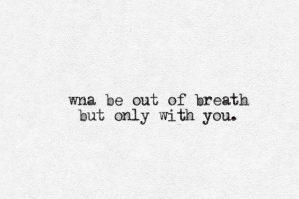 wna be out of breath but only with you.