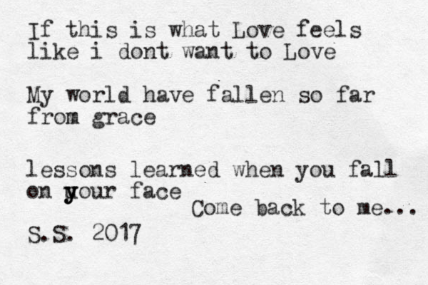 If this is what Love feels like i dont want to Love My world have fallen so far from m grace lessons learned when you fall on uou y y y r face S.S. 2017 Come back to me... 