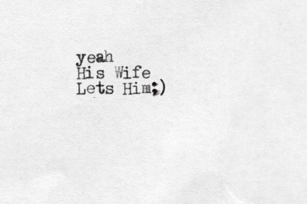 yeah His Wife Lets Him;)