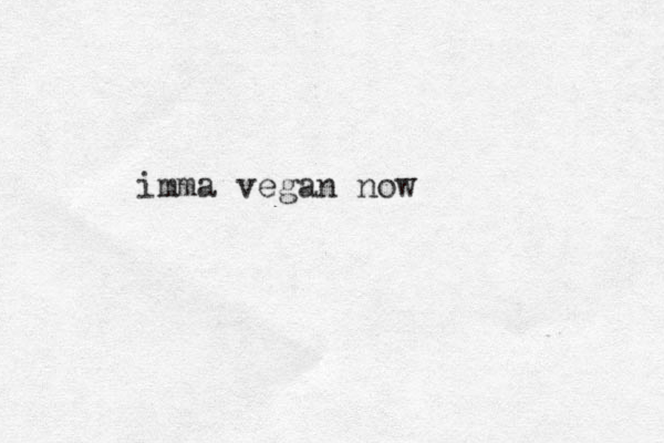 imma vegan now