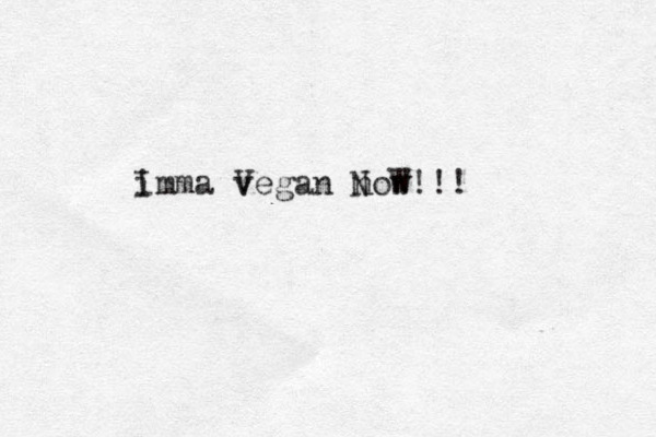 imma vegan now V N I W!!!