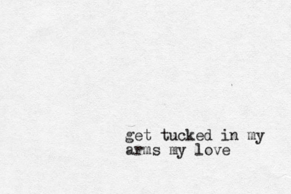 get tucked in my arms my love