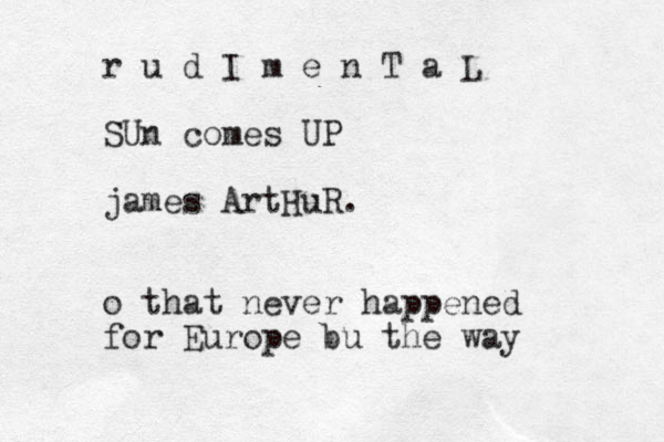 r u d I m e n T a L SUn comes UP james ArtHuR. o that never happened for Europe bu the way 