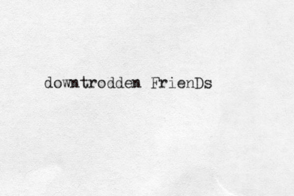 downtrodden FrienDs