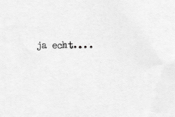 ja echt. . . .