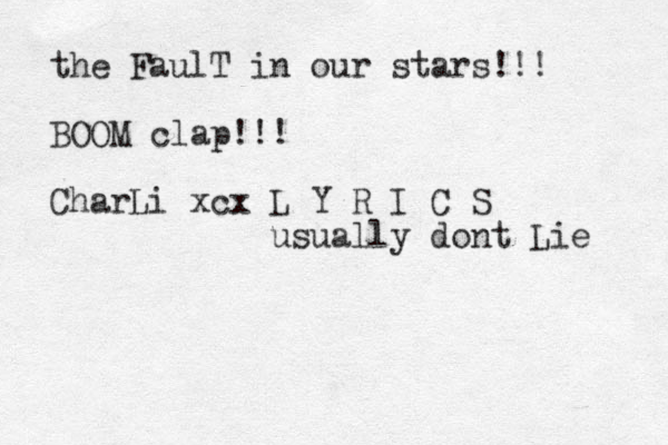 the FaulT in our stars!!! BOOM clap!!! CharLi xcx L Y R I C S usually dont Lie 
