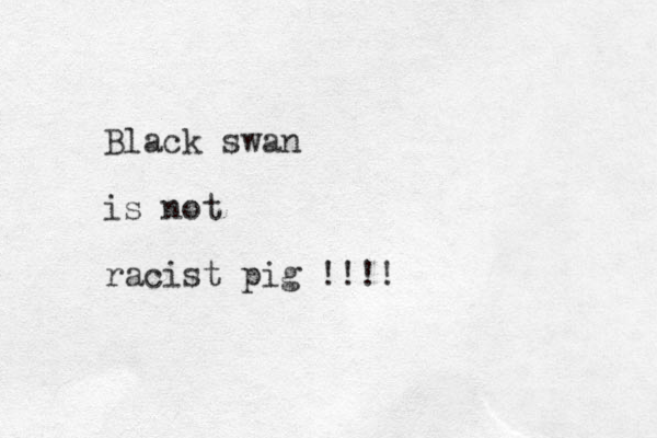 Black swan is not racist pig ! !!!