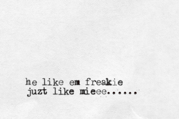 he like em freakie juzt like mieee......