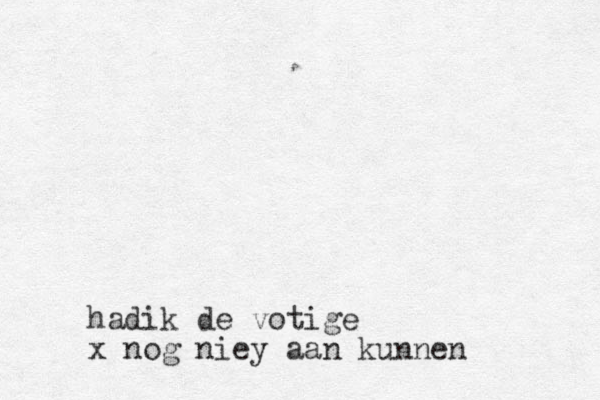 hadik de votige x nog niey aan kunnen