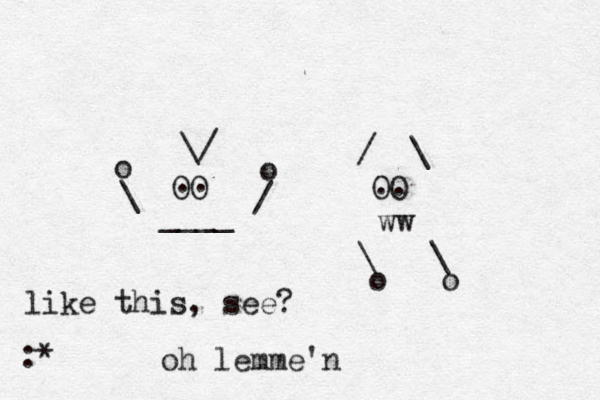 OO OO \/ / \ . . .. ____ ww \ / o o \ \ o o like this, see? :* oh lemme'n 