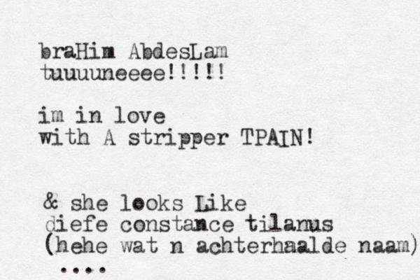 braHim AbdesLam tuuuuneeee!!!!! im in love with A stripper TPAIN! & she looks Like diefe constance tilanus (hehe wat n achter n haalde naam) ....