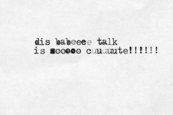 dis babeeee talk is sooooo cuuuuute!!!!!! 