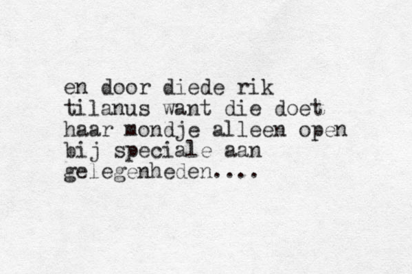 en door diede rik tilanus want die doet haar mondje alleen open bij speciale aan gelegenheden....