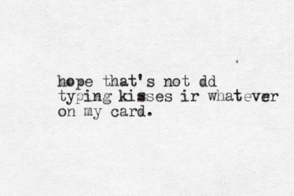 hope that's not dd typing kisses ir whatevr er on my card.