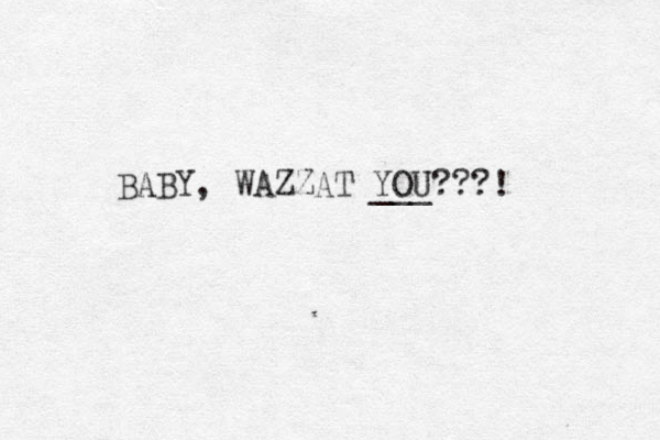 BABY, WAZZAT YOU???! ___ 
