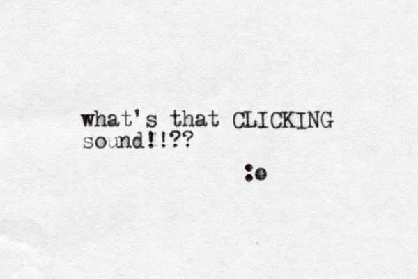 what's that CLICKING sound!!?? :o