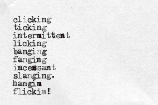 clicking ticking intermittent licking banging fanging incessant slanging. hang m i flickim!