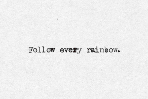 Follow every rainbow. 
