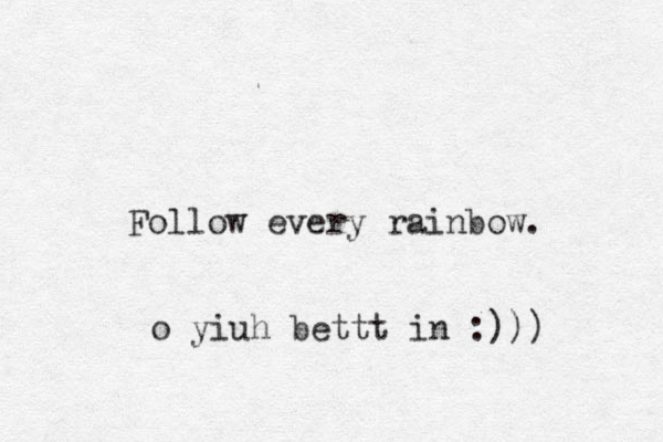 Follow every rainbow. o yiuh bettt in :)))