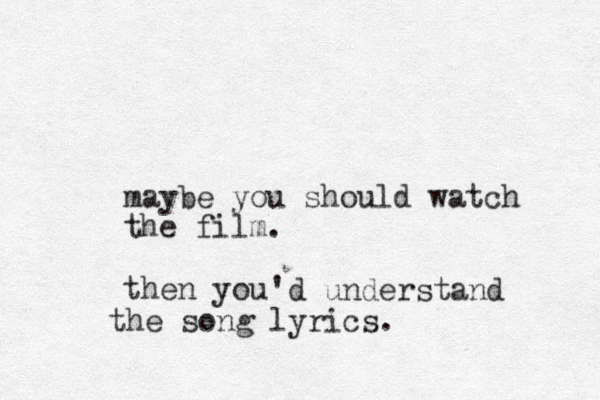 maybe you should watch the film. then you 'd understand the song lyrics.