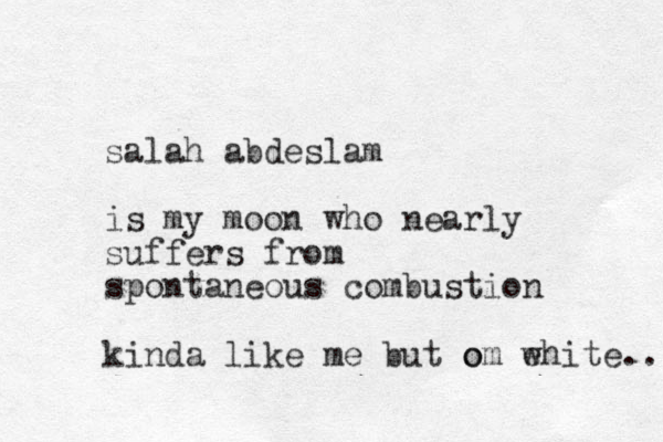 salah abdeslam is my moon who nearly suffers from spontaneous combustion kinda like me but o om e white.. 
