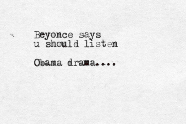 Beyonce says u should listen Obama drama....