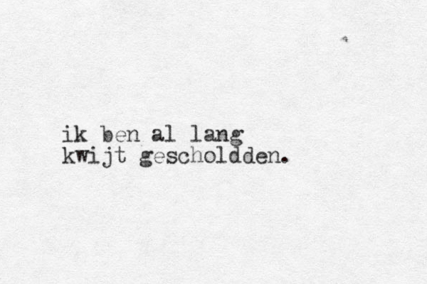 ik ben al lang kwijt gescholdden.