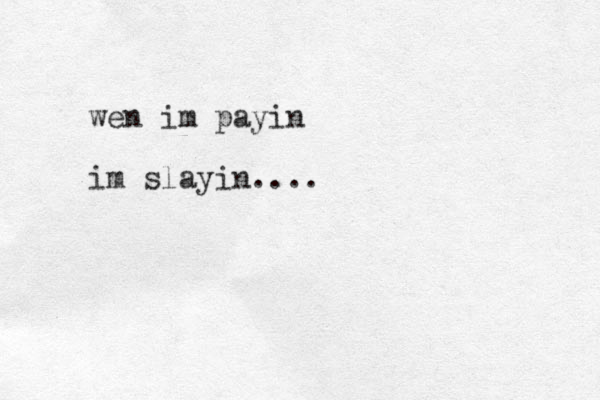 wen im payin im slayin....