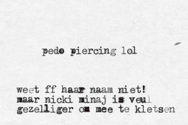 pedo piercing lol weet ff haar naam niet! maar nicki minaj is veul gezelliger om mee te kletsen 