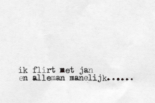ik flirt met jan en alleman manelijk... ...