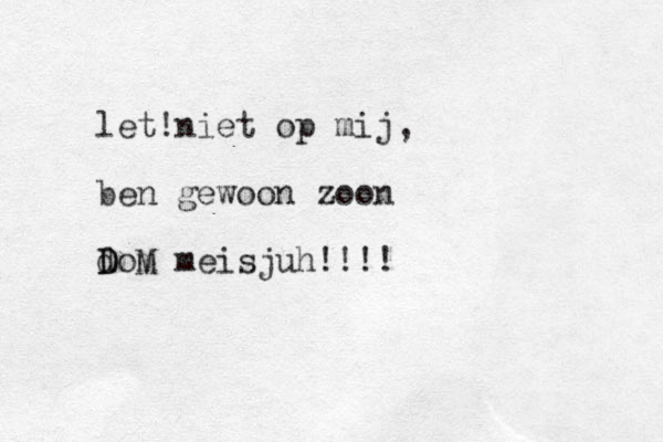 let niet ! op mij, ben gewoon zoon dom D D M meisjuh!!!!