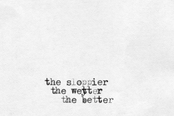 the sloppier the weyter t the better