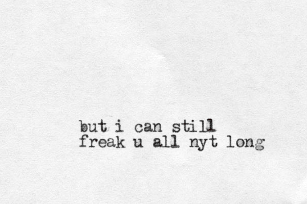 but i can still freak u all nyt long 